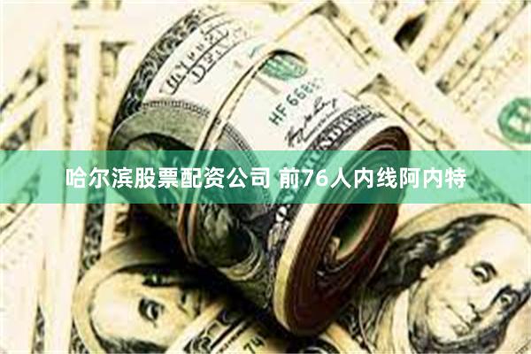 哈尔滨股票配资公司 前76人内线阿内特