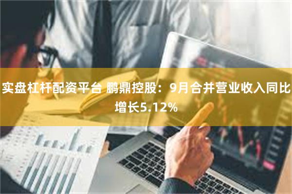 实盘杠杆配资平台 鹏鼎控股：9月合并营业收入同比增长5.12%