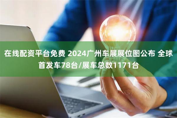在线配资平台免费 2024广州车展展位图公布 全球首发车78台/展车总数1171台