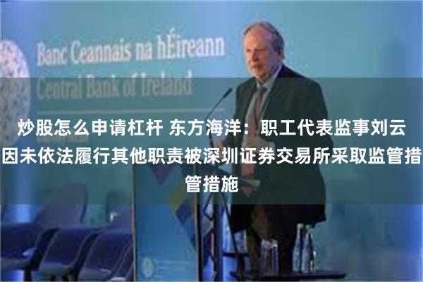 炒股怎么申请杠杆 东方海洋：职工代表监事刘云涛因未依法履行其他职责被深圳证券交易所采取监管措施