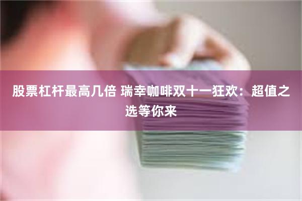股票杠杆最高几倍 瑞幸咖啡双十一狂欢：超值之选等你来