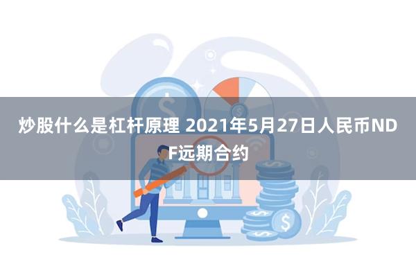 炒股什么是杠杆原理 2021年5月27日人民币NDF远期合约