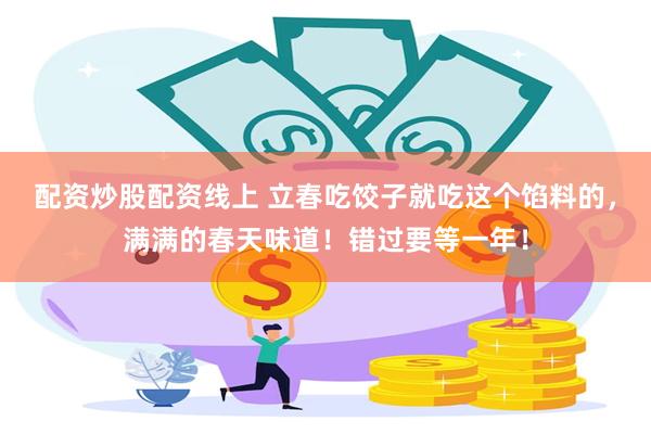 配资炒股配资线上 立春吃饺子就吃这个馅料的，满满的春天味道！错过要等一年！
