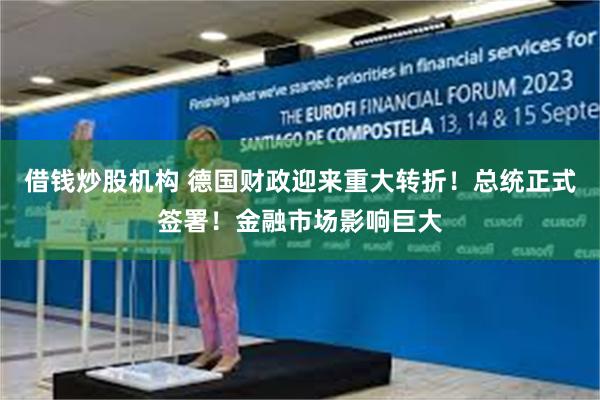 借钱炒股机构 德国财政迎来重大转折！总统正式签署！金融市场影响巨大