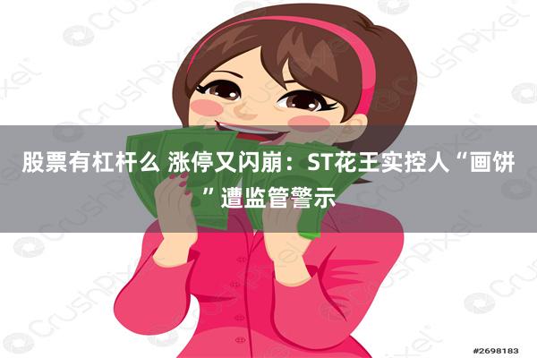 股票有杠杆么 涨停又闪崩：ST花王实控人“画饼”遭监管警示
