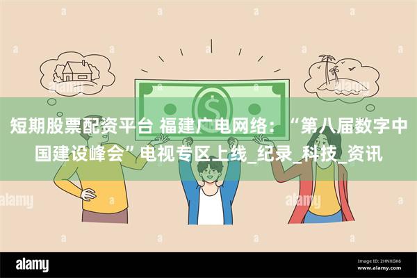 短期股票配资平台 福建广电网络：“第八届数字中国建设峰会”电视专区上线_纪录_科技_资讯