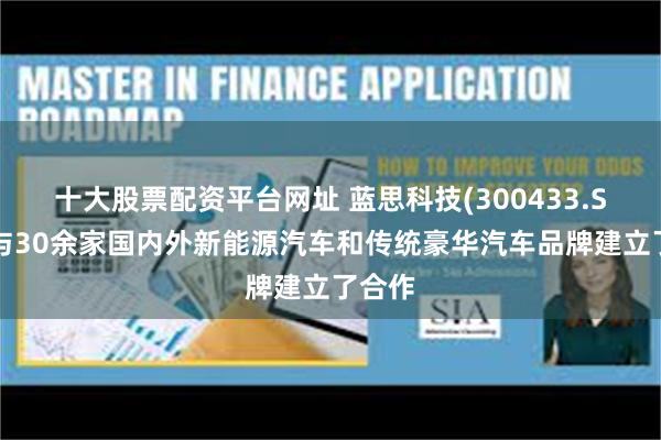 十大股票配资平台网址 蓝思科技(300433.SZ)已与30余家国内外新能源汽车和传统豪华汽车品牌建立了合作
