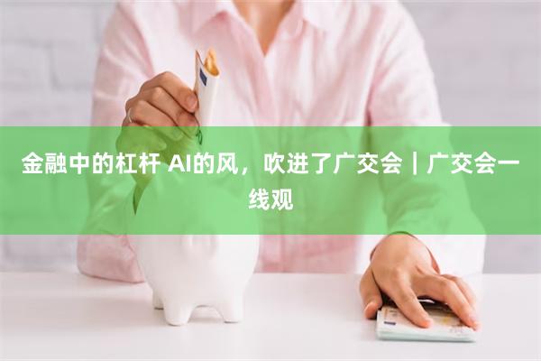 金融中的杠杆 AI的风，吹进了广交会｜广交会一线观
