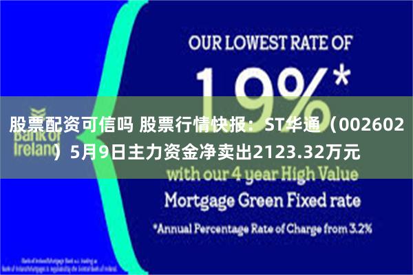 股票配资可信吗 股票行情快报：ST华通（002602）5月9日主力资金净卖出2123.32万元