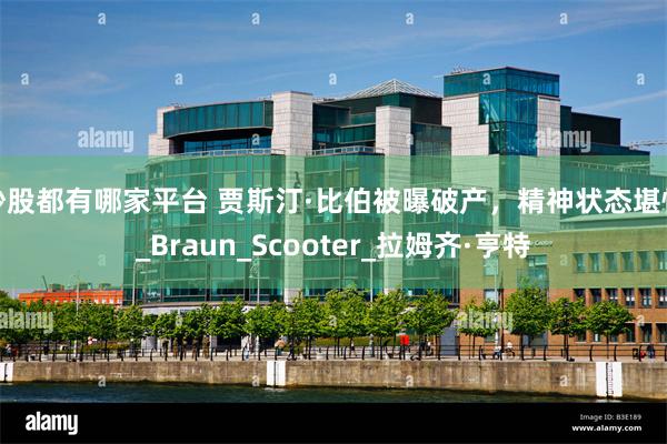 炒股都有哪家平台 贾斯汀·比伯被曝破产，精神状态堪忧_Braun_Scooter_拉姆齐·亨特