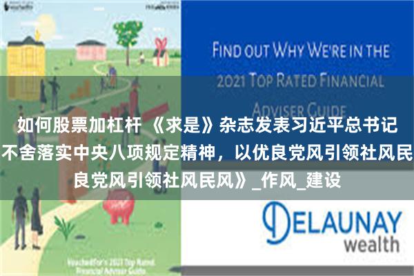 如何股票加杠杆 《求是》杂志发表习近平总书记重要文章《锲而不舍落实中央八项规定精神，以优良党风引领社风民风》_作风_建设