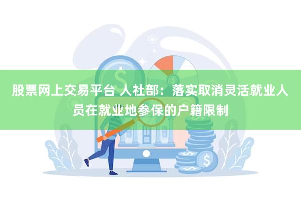 股票网上交易平台 人社部：落实取消灵活就业人员在就业地参保的户籍限制