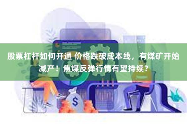 股票杠杆如何开通 价格跌破成本线，有煤矿开始减产！焦煤反弹行情有望持续？